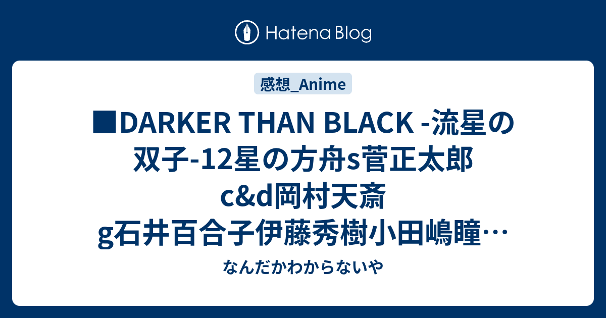 Darker Than Black 流星の双子 12星の方舟s菅正太郎c D岡村天斎g石井百合子伊藤秀樹小田嶋瞳根岸宏行 なんだかわからないや