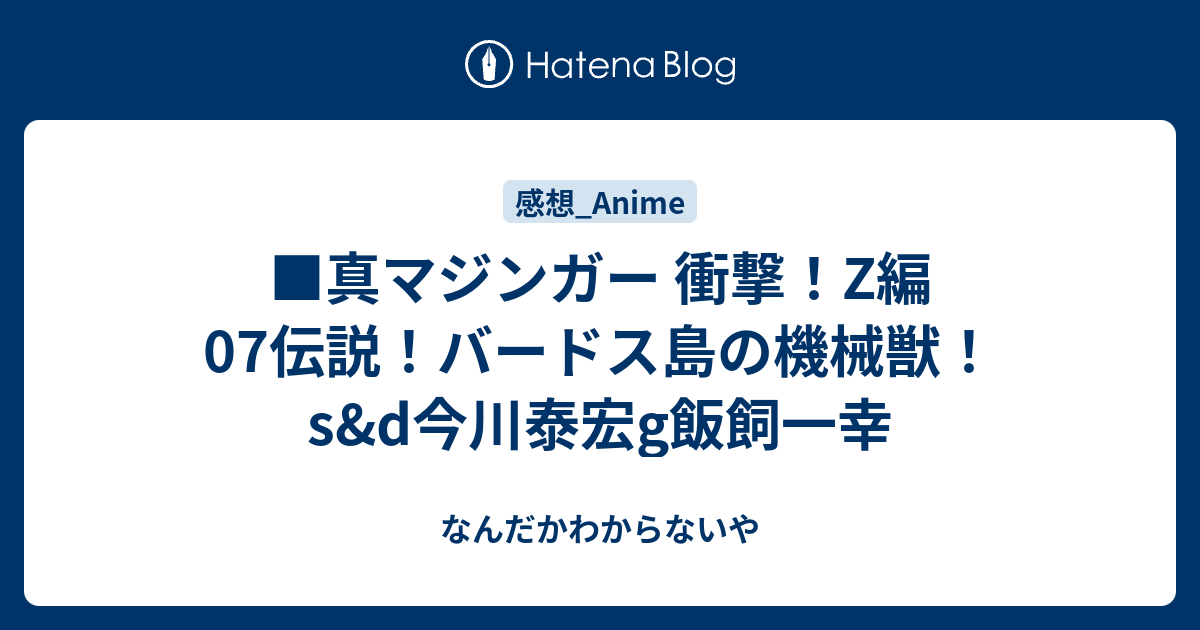 真マジンガー 衝撃 Z編07伝説 バードス島の機械獣 S D今川泰宏g飯飼一幸 なんだかわからないや