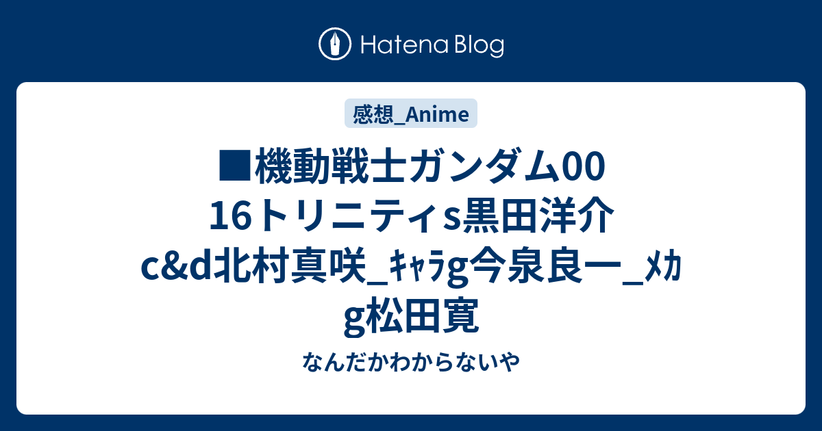 機動戦士ガンダム00 16トリニティs黒田洋介c D北村真咲 ｷｬﾗg今泉良一 ﾒｶg松田寛 なんだかわからないや