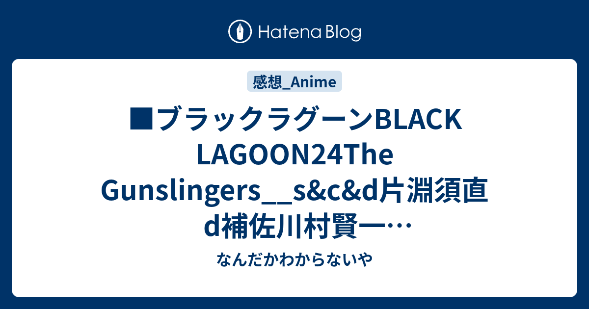 ブラックラグーンblack Lagoon24the Gunslingers S C D片淵須直d補佐川村賢一g日向正樹朝来昭子室井ふみえ奥田佳子浦谷千恵井上美紀筱 雅律総g筱雅律アクションエフェクトｇそえたかずひろ香月邦夫 なんだかわからないや