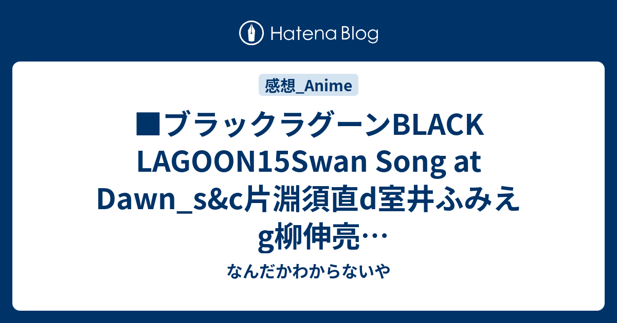 ブラックラグーンblack Lagoon15swan Song At Dawn S C片淵須直d室井ふみえg柳伸亮g協力日向正樹木村雅広アクションgそえたかずひろ なんだかわからないや