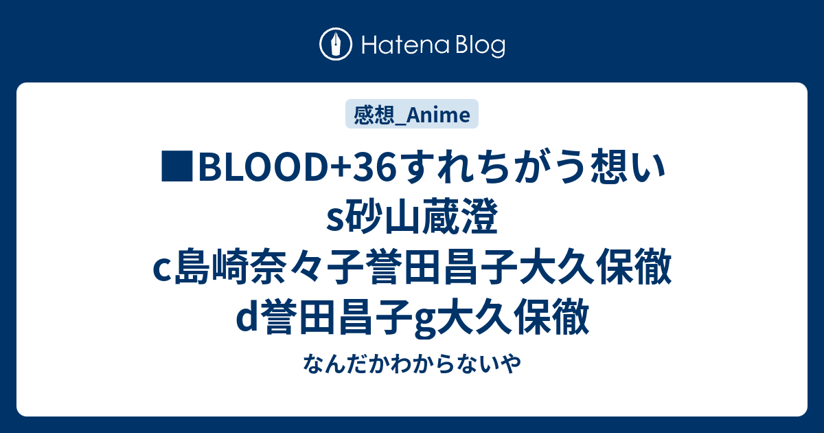 Blood 36すれちがう想いs砂山蔵澄c島崎奈々子誉田昌子大久保徹d誉田昌子g大久保徹 なんだかわからないや