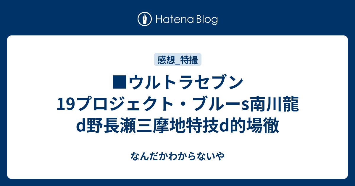 ウルトラセブン19プロジェクト ブルーs南川龍d野長瀬三摩地特技d的場徹 なんだかわからないや