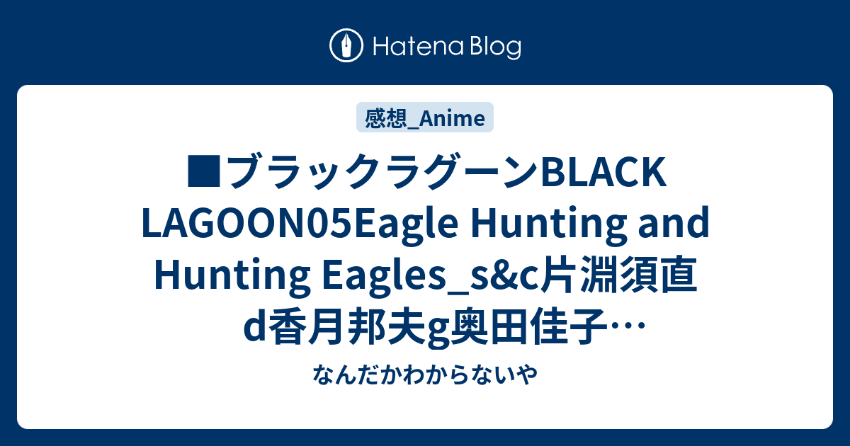 ブラックラグーンblack Lagoon05eagle Hunting And Hunting Eagles S C片淵須直d香月邦夫g奥田佳子g補佐室井ふみえ なんだかわからないや