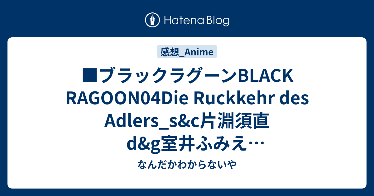 ブラックラグーンblack Ragoon04die Ruckkehr Des Adlers S C片淵須直d G室井ふみえg補佐木村雅広香月邦夫奥田佳子 なんだかわからないや
