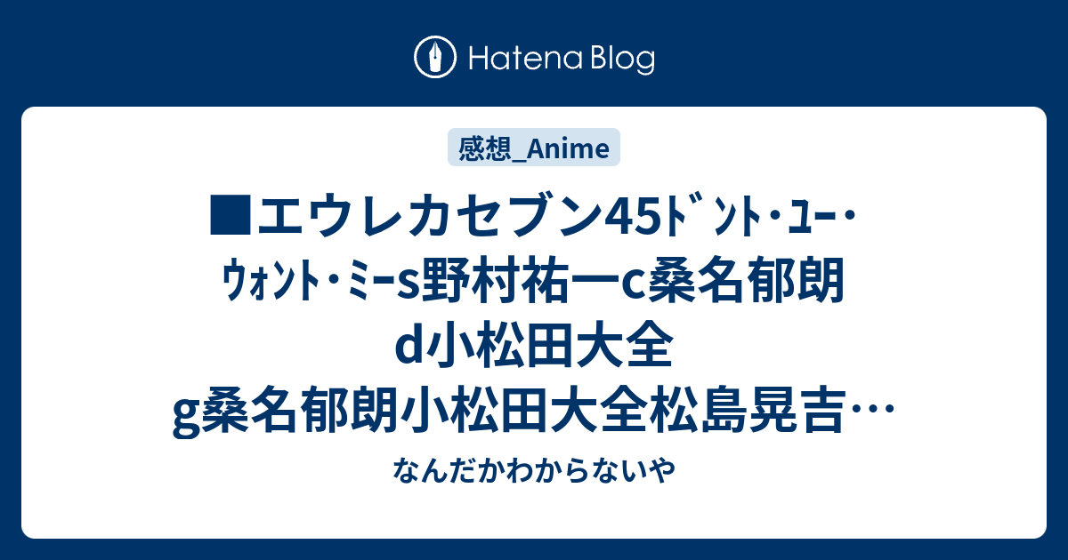 エウレカセブン45ﾄﾞﾝﾄ ﾕｰ ｳｫﾝﾄ ﾐｰs野村祐一c桑名郁朗d小松田大全g桑名郁朗小松田大全松島晃吉田健一 なんだかわからないや