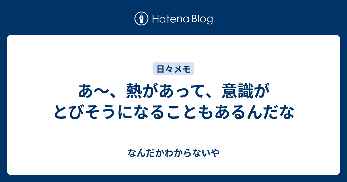 あ 熱があって 意識がとびそうになることもあるんだな なんだかわからないや