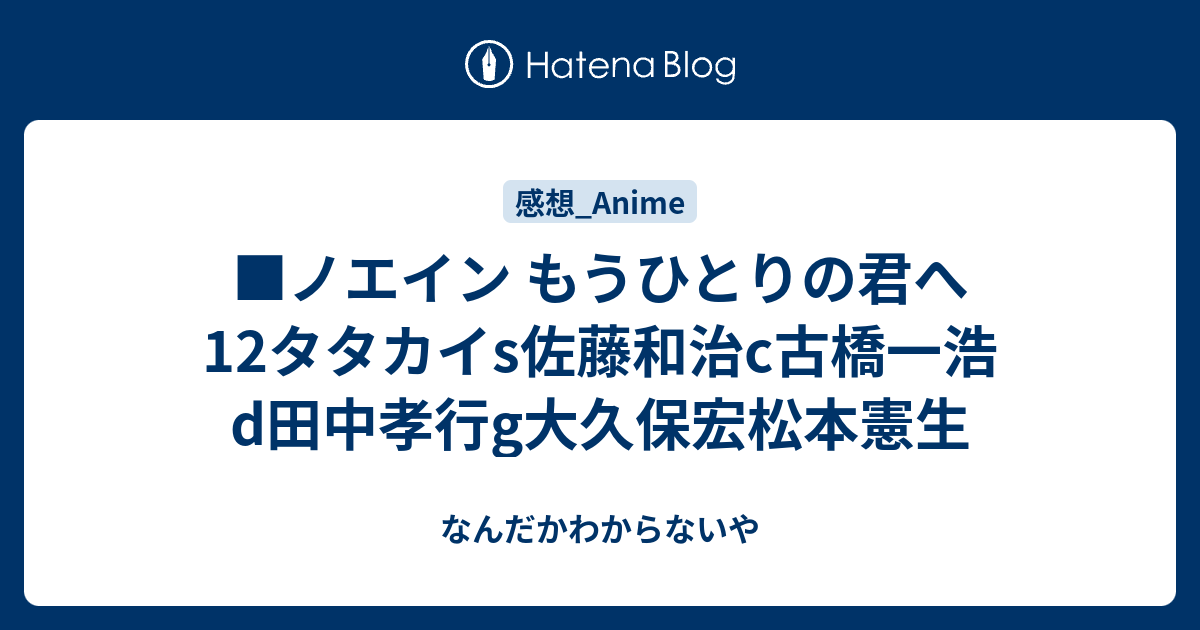 ノエイン もうひとりの君へ12タタカイs佐藤和治c古橋一浩d田中孝行g大久保宏松本憲生 なんだかわからないや