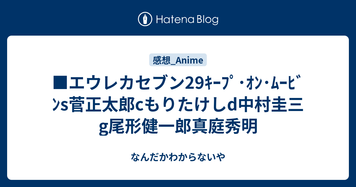 エウレカセブン29ｷｰﾌﾟ ｵﾝ ﾑｰﾋﾞﾝs菅正太郎cもりたけしd中村圭三g尾形健一郎真庭秀明 なんだかわからないや