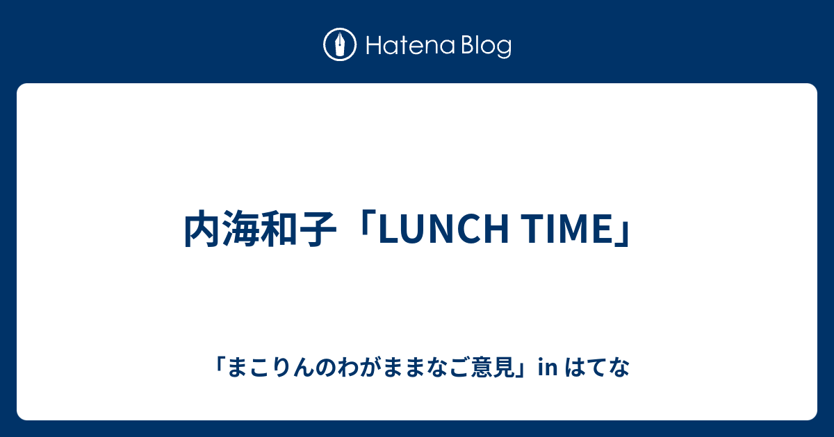 内海和子「LUNCH TIME」 - 「まこりんのわがままなご意見」in はてな