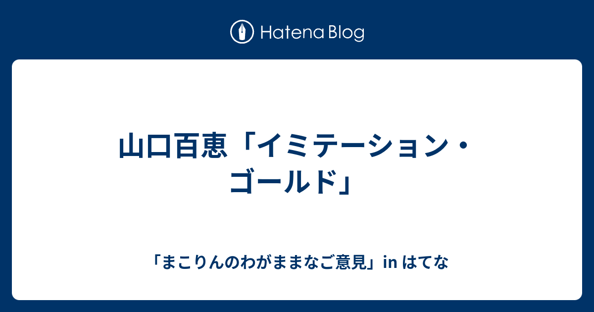 山口百恵 イミテーション ゴールド まこりんのわがままなご意見 In はてな