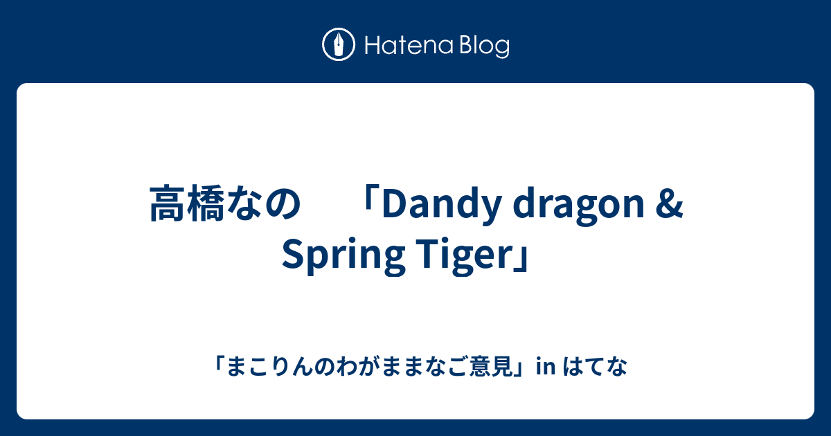 高橋なの Dandy Dragon Spring Tiger まこりんのわがままなご意見 In はてな