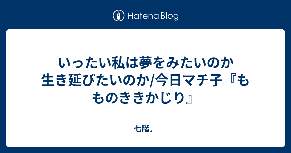 いったい私は夢をみたいのか生き延びたいのか 今日マチ子 もものききかじり 七階