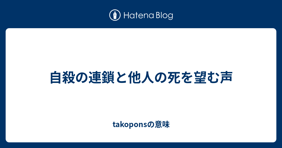 自殺の連鎖と他人の死を望む声 Takoponsの意味