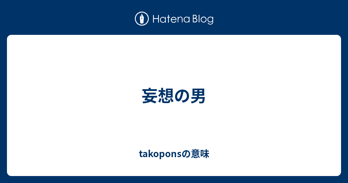 妄想の男 Takoponsの意味