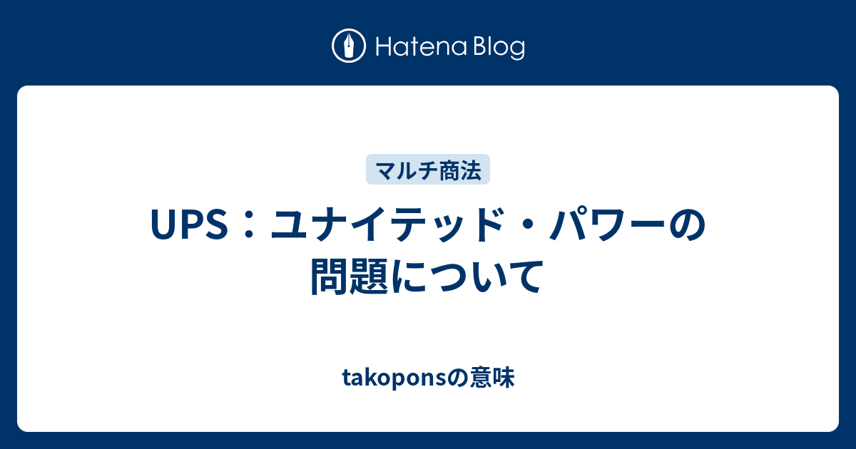 Ups ユナイテッド パワーの問題について Takoponsの意味