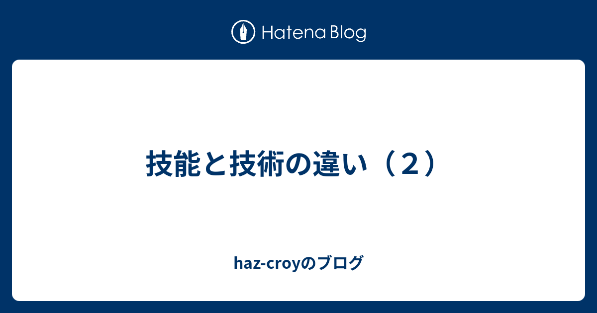 技能と技術の違い（2） hazcroyのブログ