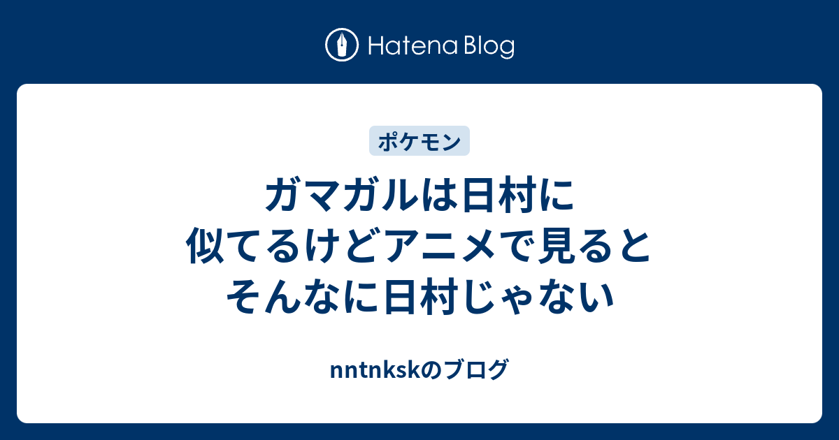 ガマガルは日村に似てるけどアニメで見るとそんなに日村じゃない Nntnkskのブログ