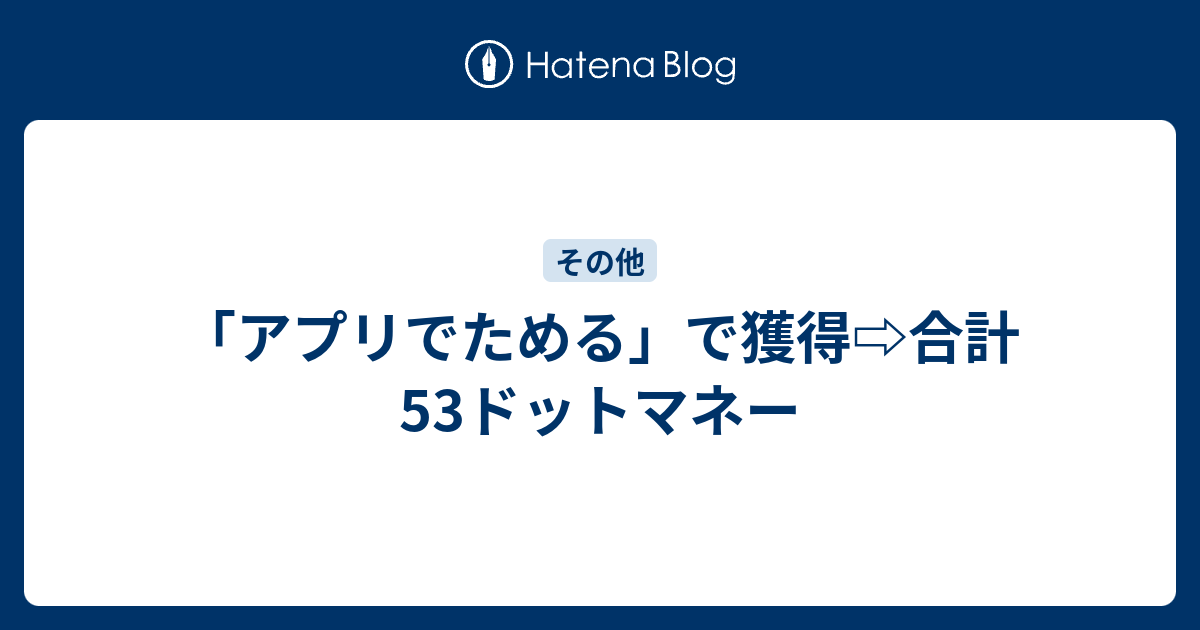 アプリでためる で獲得 合計53ドットマネー ポイントサイト古事記伝 乞食伝