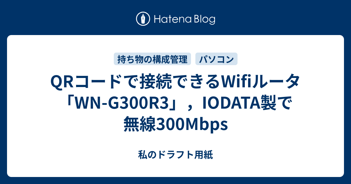 Qrコードで接続できるwifiルータ Wn G300r3 Iodata製で無線300mbps 私のドラフト用紙