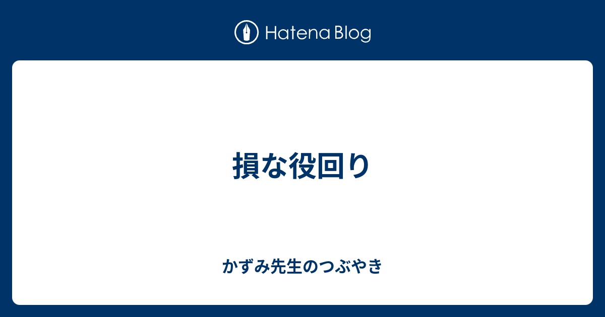 損な役回り かずみ先生のつぶやき