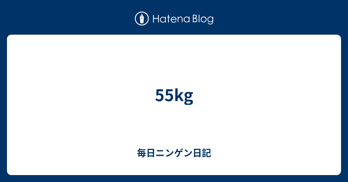 55kg - 毎日ニンゲン日記