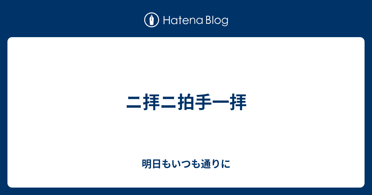 ニ拝ニ拍手一拝 明日もいつも通りに