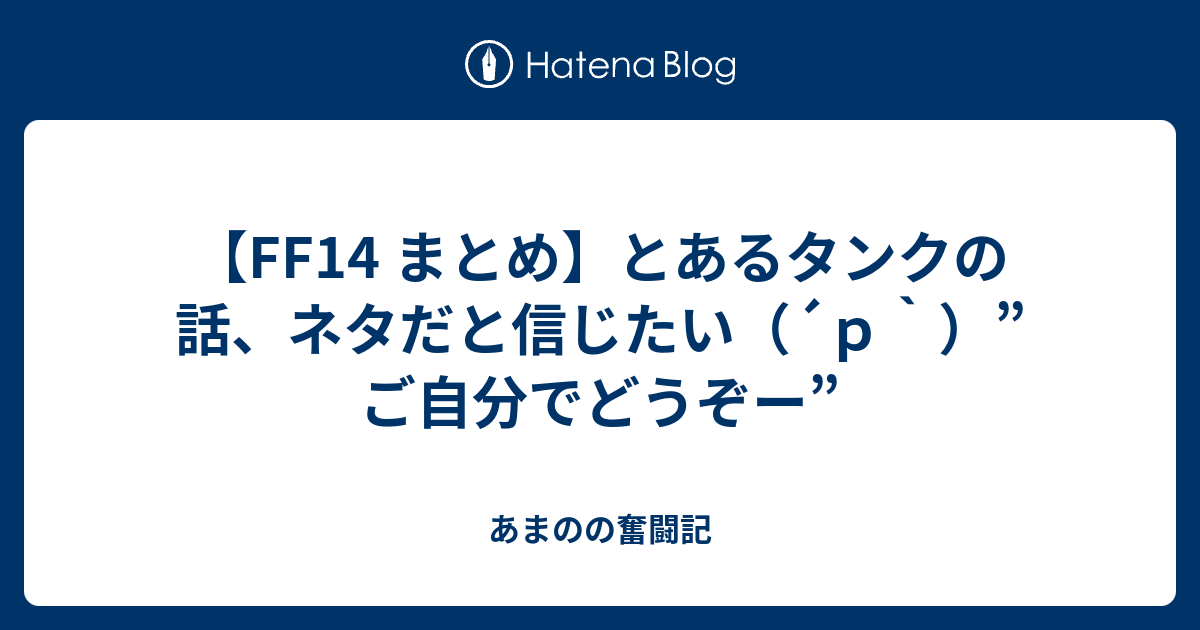 Ff14 まとめ とあるタンクの話 ネタだと信じたい ｐ ご自分でどうぞー あまのの奮闘記