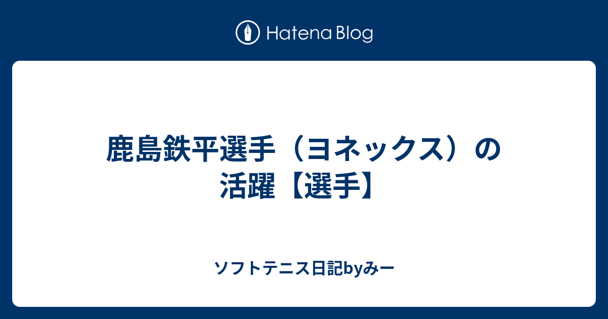 鹿島鉄平選手 ヨネックス の活躍 選手 ソフトテニス日記byみー