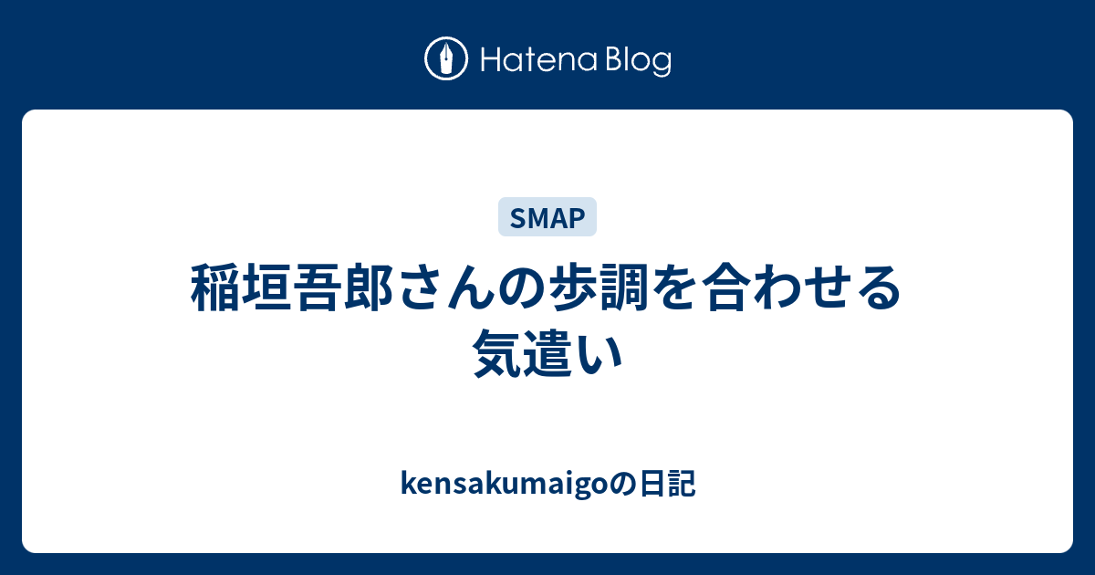 稲垣吾郎さんの歩調を合わせる気遣い Kensakumaigoの日記