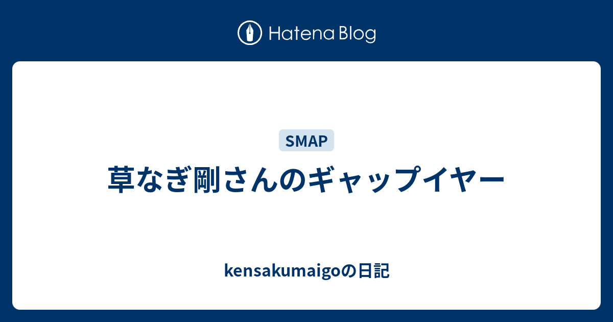 草なぎ剛さんのギャップイヤー Kensakumaigoの日記