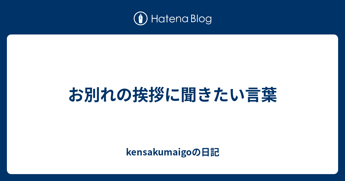 お別れの挨拶に聞きたい言葉 Kensakumaigoの日記