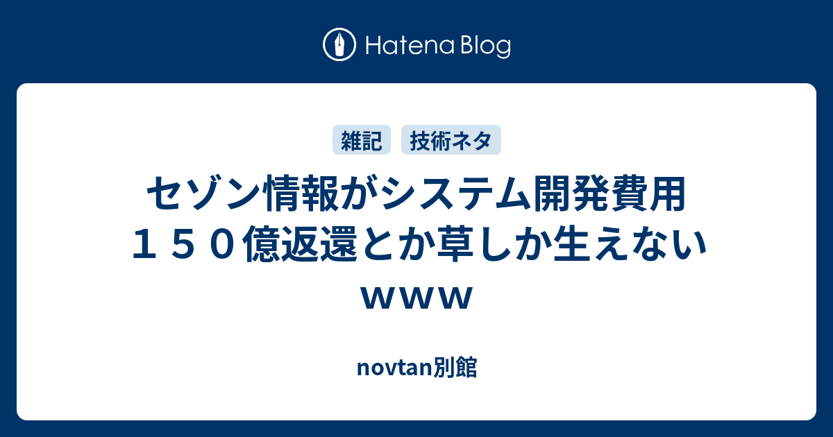 セゾン情報がシステム開発費用１５０億返還とか草しか生えないｗｗｗ Novtan別館