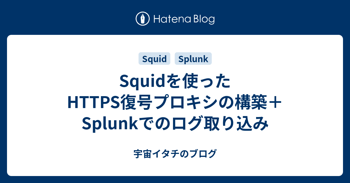 Squidを使ったhttps復号プロキシの構築 Splunkでのログ取り込み 宇宙イタチのブログ