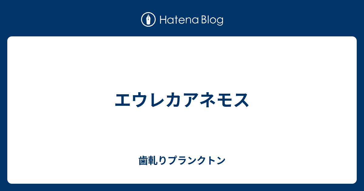 エウレカアネモス 歯軋りプランクトン