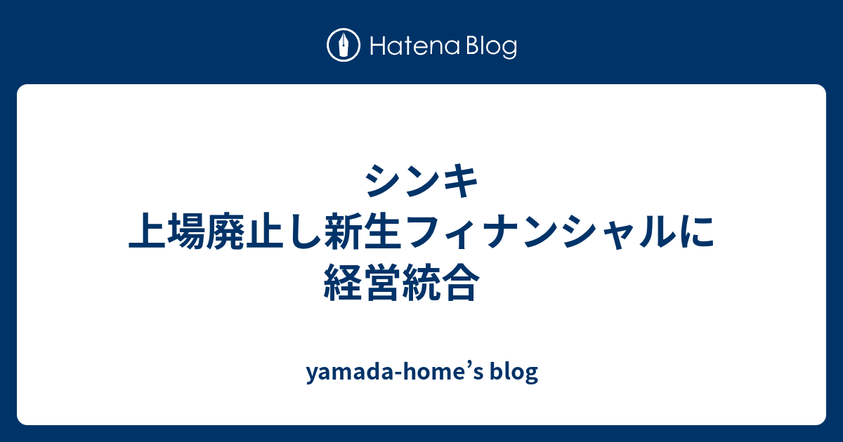 シンキ 上場廃止し新生フィナンシャルに経営統合 yamadahome’s blog