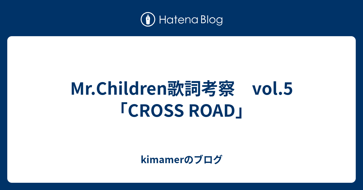 Mr.Children歌詞考察 vol.5 「CROSS ROAD」 kimamerのブログ
