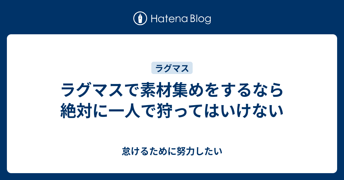 ラグマスで素材集めをするなら絶対に一人で狩ってはいけない 怠けるために努力したい