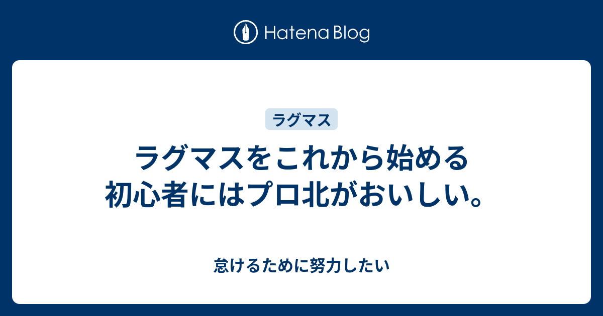 ラグマスをこれから始める初心者にはプロ北がおいしい 怠けるために努力したい