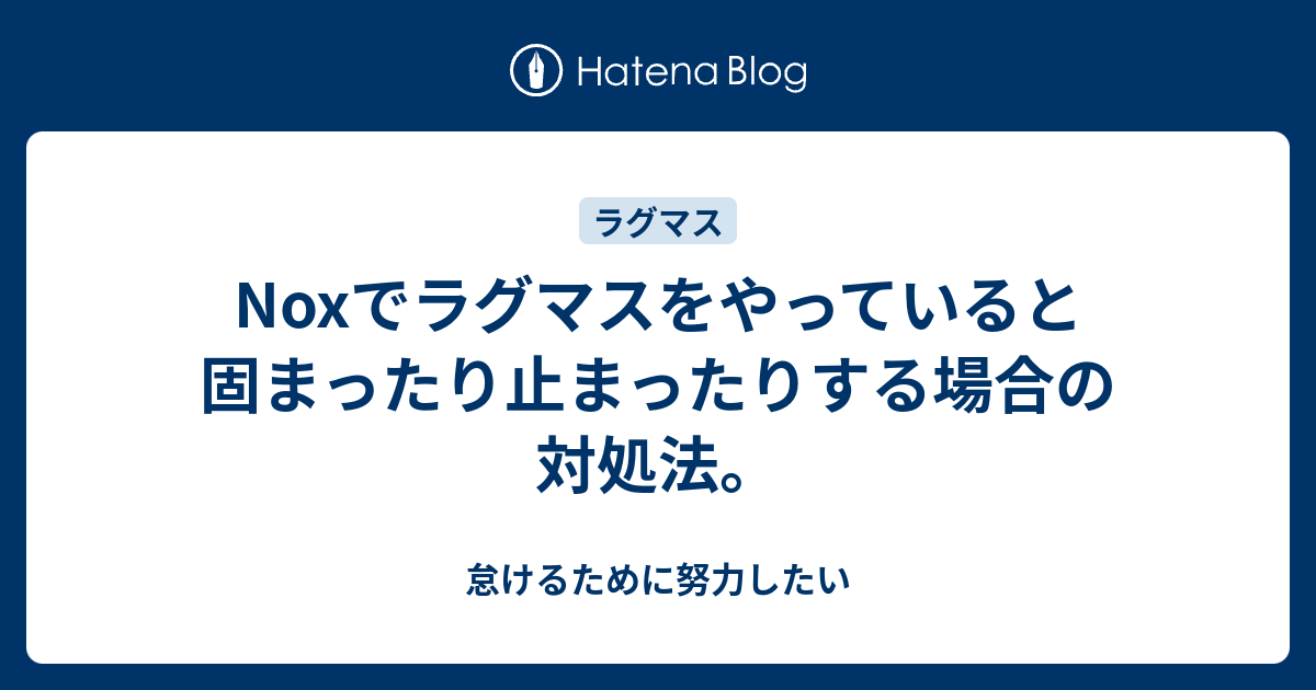 Noxでラグマスをやっていると固まったり止まったりする場合の対処法 怠けるために努力したい