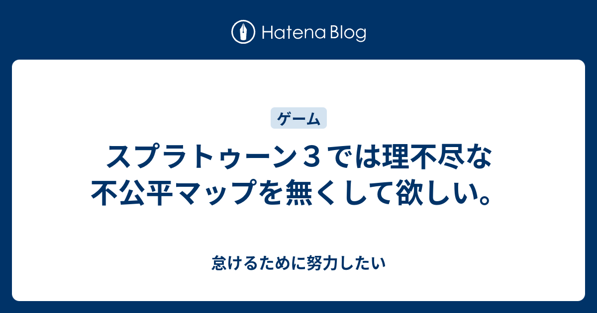 スプラトゥーン３では理不尽な不公平マップを無くして欲しい 怠けるために努力したい