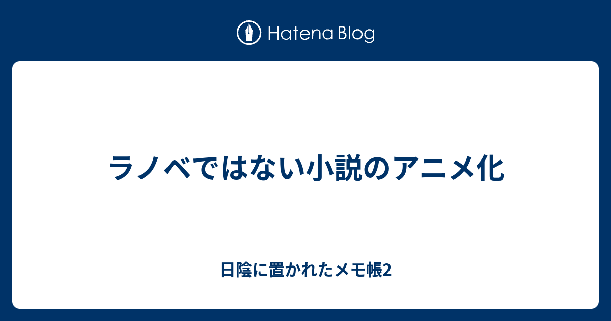ラノベではない小説のアニメ化 日陰に置かれたメモ帳2