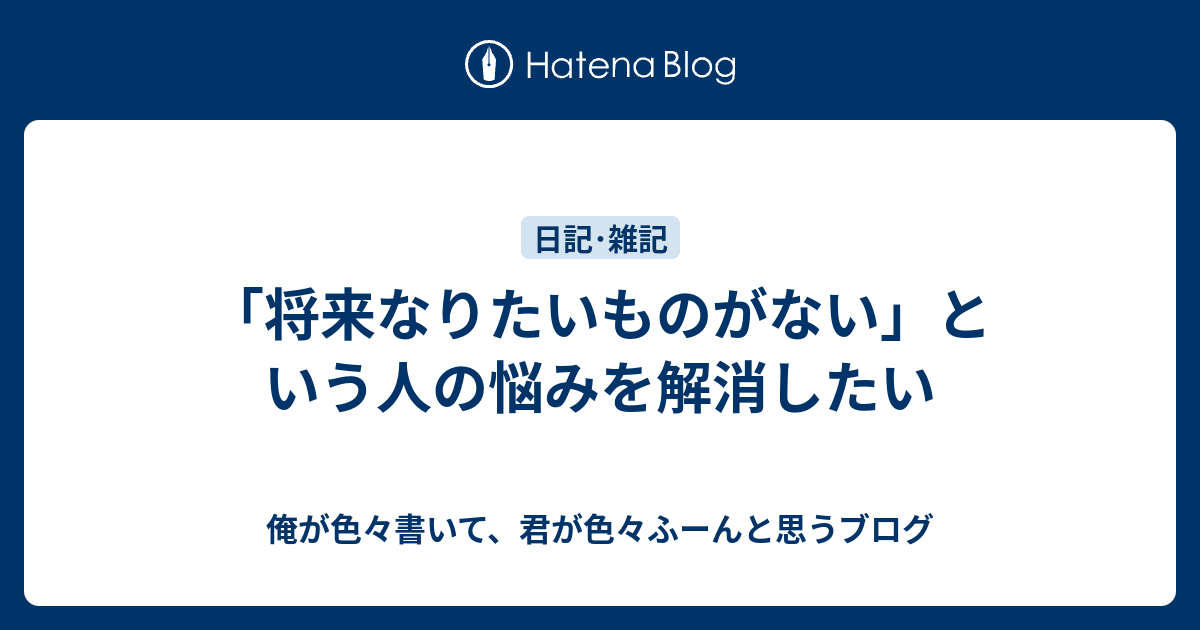 将来なりたいものがない という人の悩みを解消したい 俺が色々書いて 君が色々ふーんと思うブログ