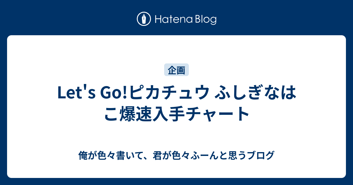 Let S Go ピカチュウ ふしぎなはこ爆速入手チャート 俺が色々書いて 君が色々ふーんと思うブログ