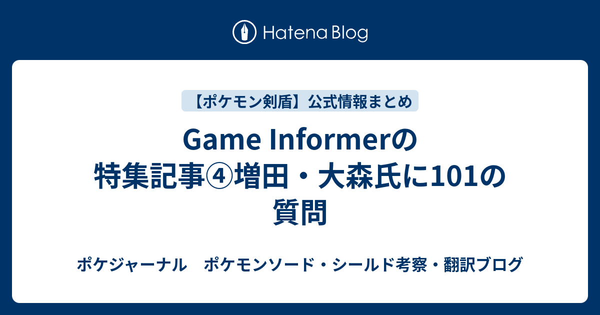 Game Informerの特集記事 増田 大森氏に101の質問 ポケジャーナル ポケモンソード シールド考察 翻訳ブログ