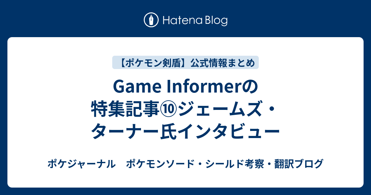 Game Informerの特集記事 ジェームズ ターナー氏インタビュー ポケジャーナル ポケモンソード シールド考察 翻訳ブログ