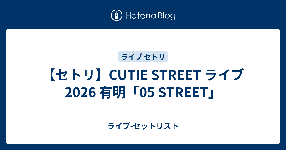 セトリ】CUTIE STREET ライブ 2026 有明「05 STREET」 - ライブ-セット