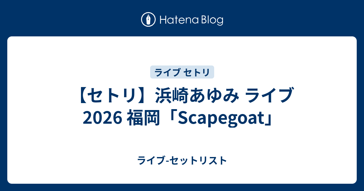 セトリ】浜崎あゆみ ライブ 2026 福岡「Scapegoat」 - ライブ-セットリスト