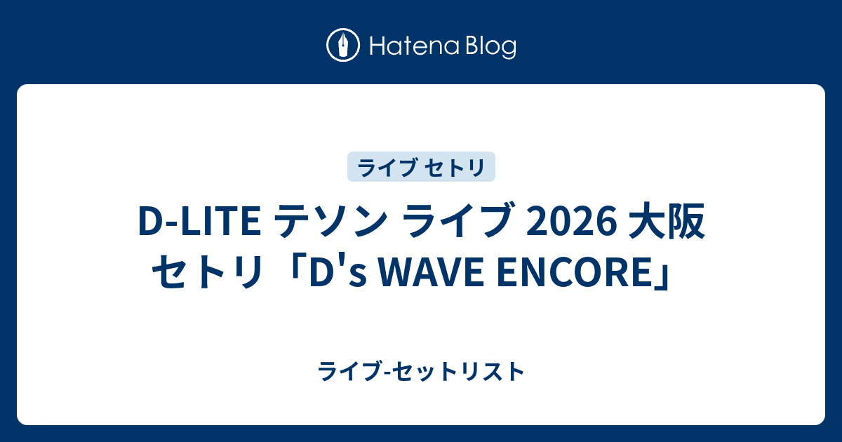 D-LITE テソン ライブ 2026 大阪 セトリ「D's WAVE ENCORE」 - ライブ