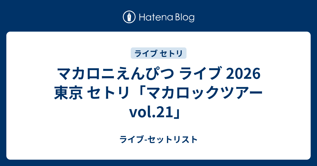 マカロニえんぴつ ライブ 2026 東京 セトリ「マカロックツアーvol.21